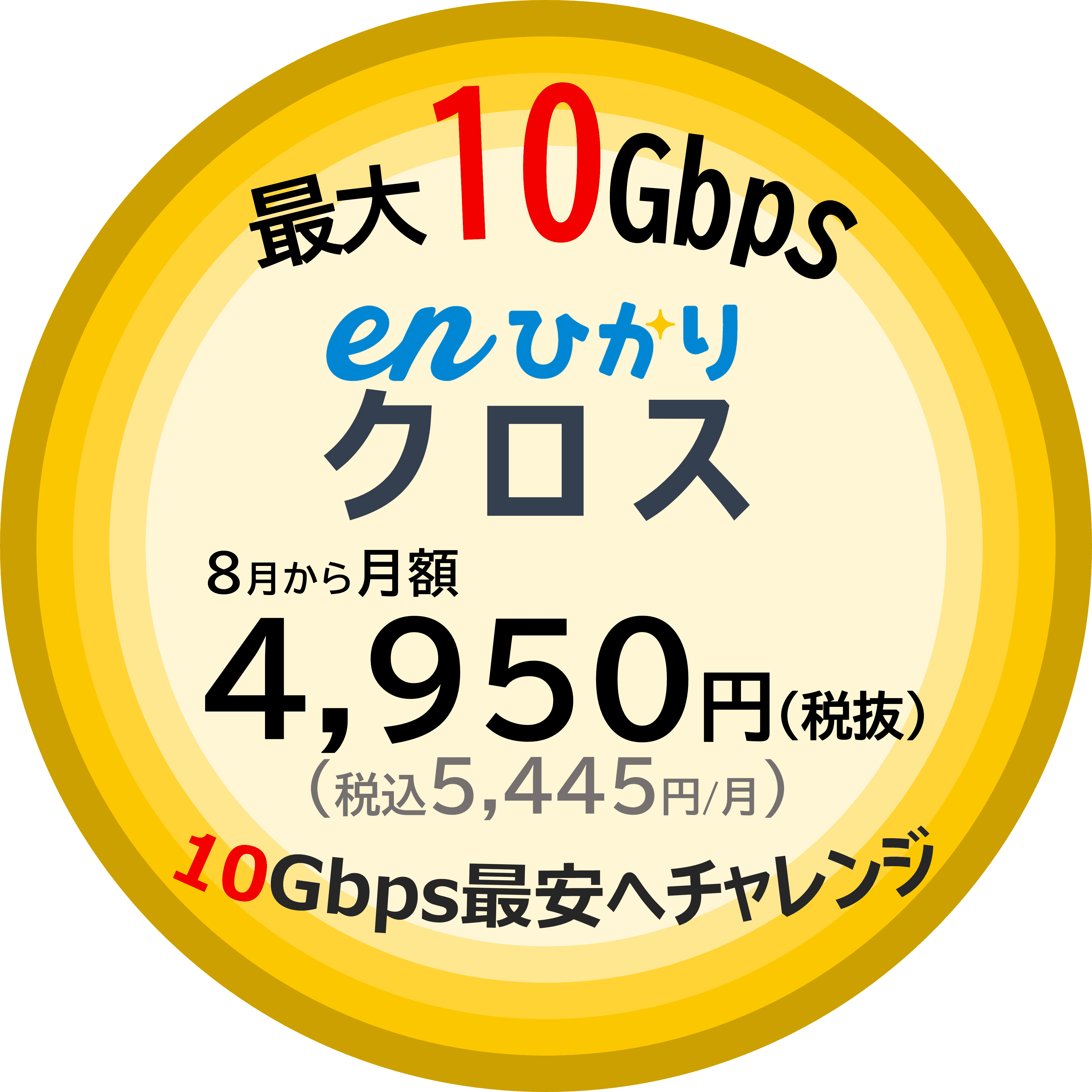 最大10Gbps enひかりクロス8月から月額4,950円（税込5,445円/月）10Gbps最安へチャレンジ